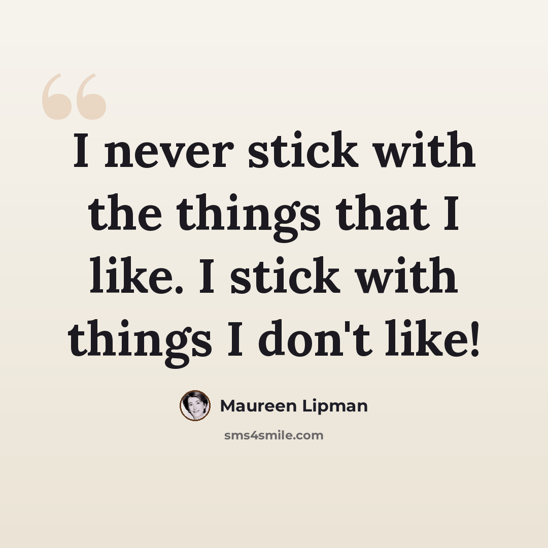 “I never stick with the things that I like. I stick with things I don't like!” quote by Maureen Lipman