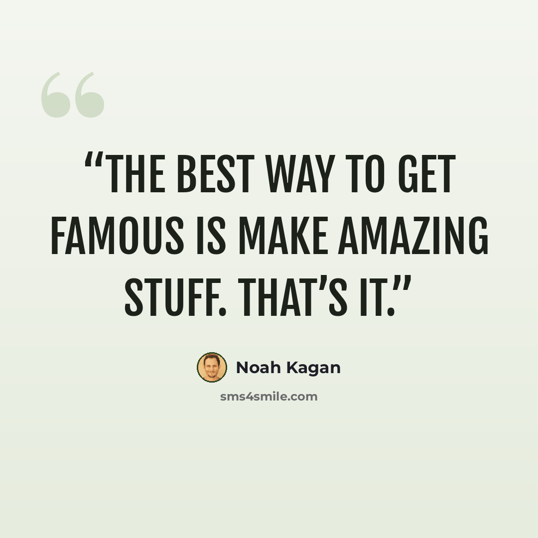 “The BEST way to get famous is make amazing stuff. That’s it.” quote by Noah Kagan