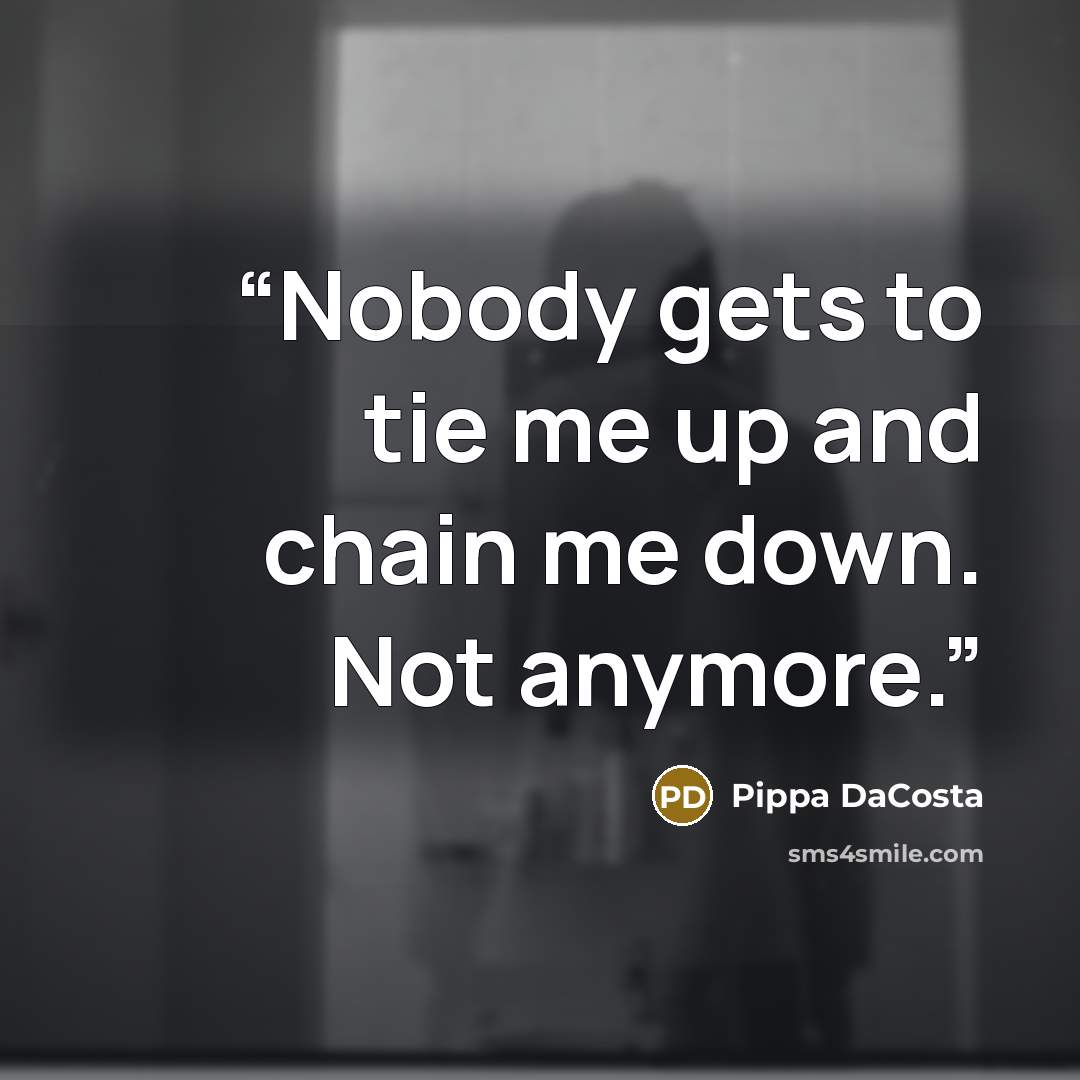 “Nobody gets to tie me up and chain me down. Not anymore.” quote by Pippa DaCosta