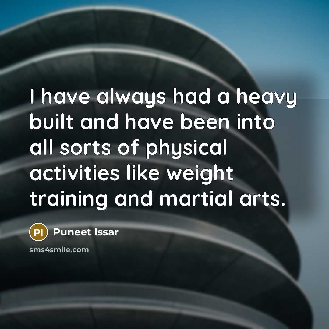 “I have always had a heavy built and have been into all sorts of physical activities like weight training and martial arts.” quote by Puneet Issar