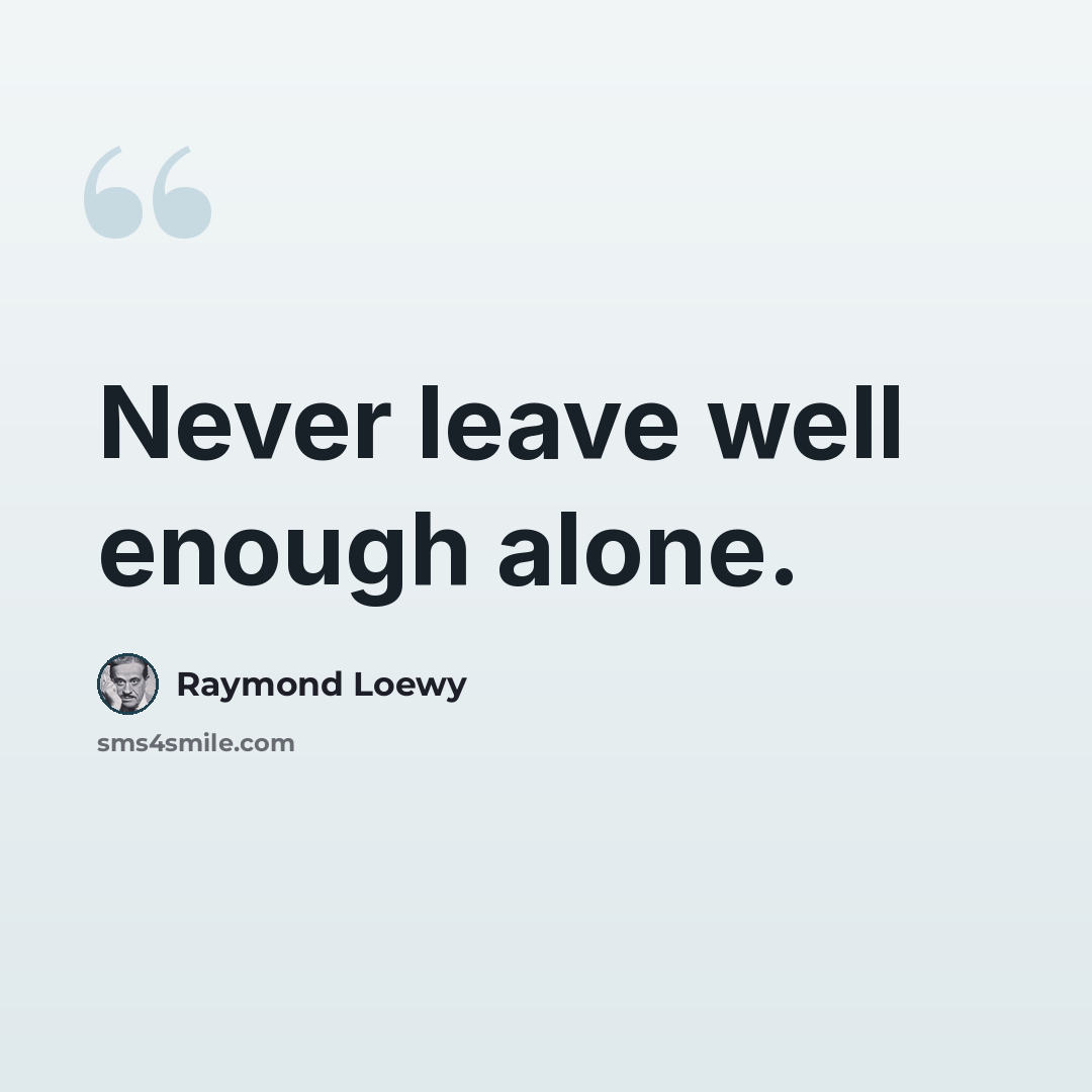 “Never leave well enough alone.” quote by Raymond Loewy