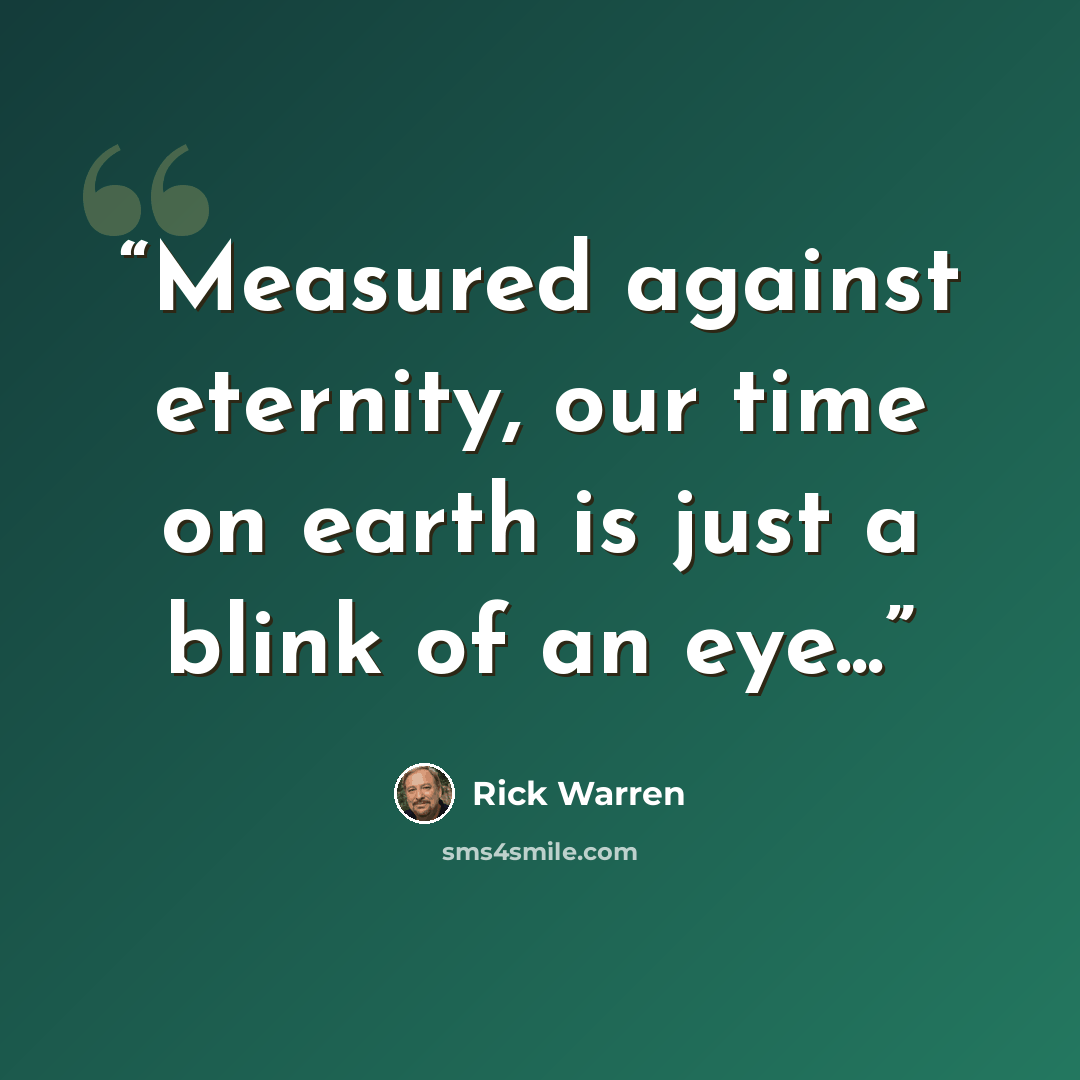 “Measured against eternity, our time on earth is just a blink of an eye...” quote by Rick Warren