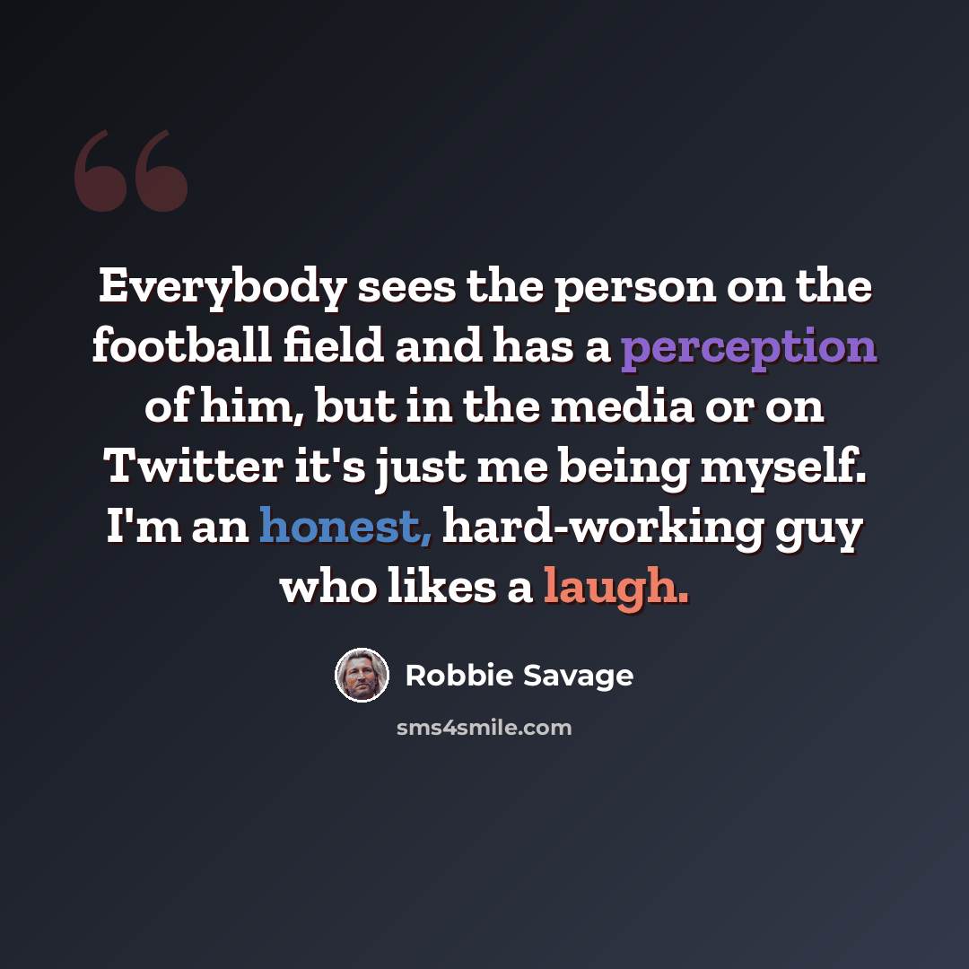 “Everybody sees the person on the football field and has a perception of him, but in the media or on Twitter it's just me being myself. I'm an honest, hard-working guy who likes a laugh.” quote by Robbie Savage