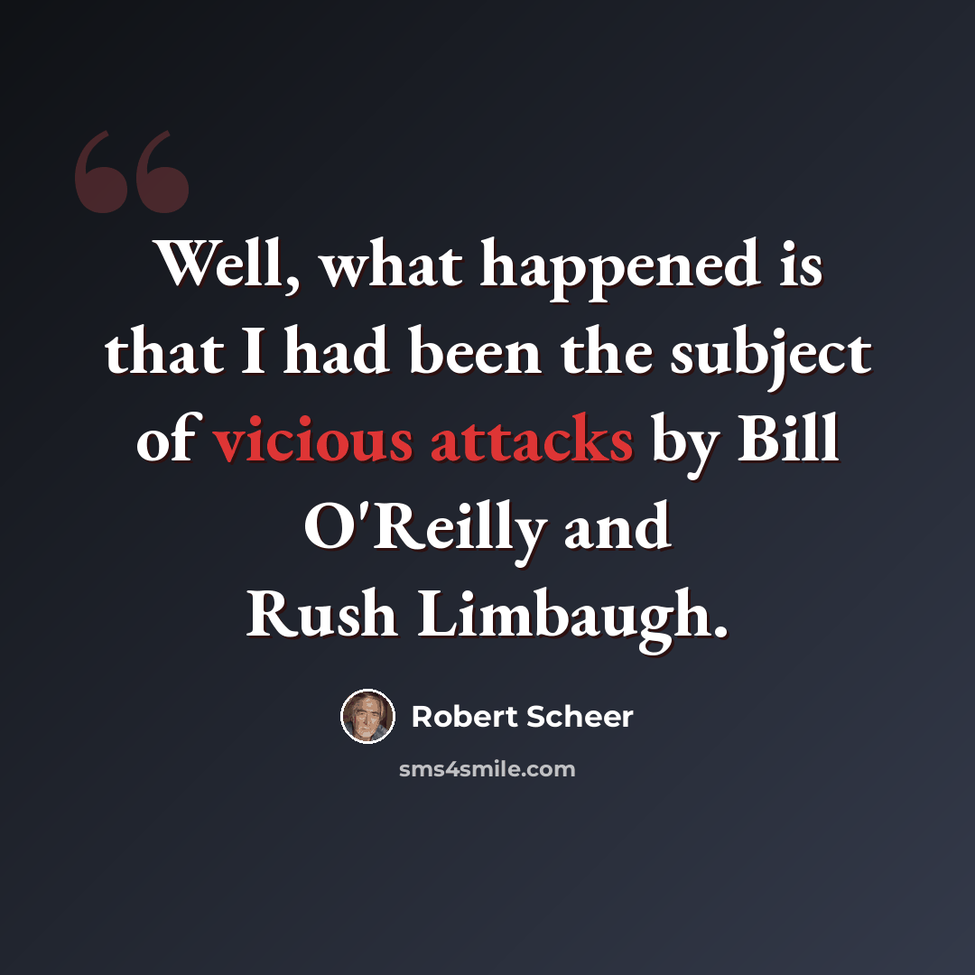 “Well, what happened is that I had been the subject of vicious attacks by Bill O'Reilly and Rush Limbaugh.” quote by Robert Scheer