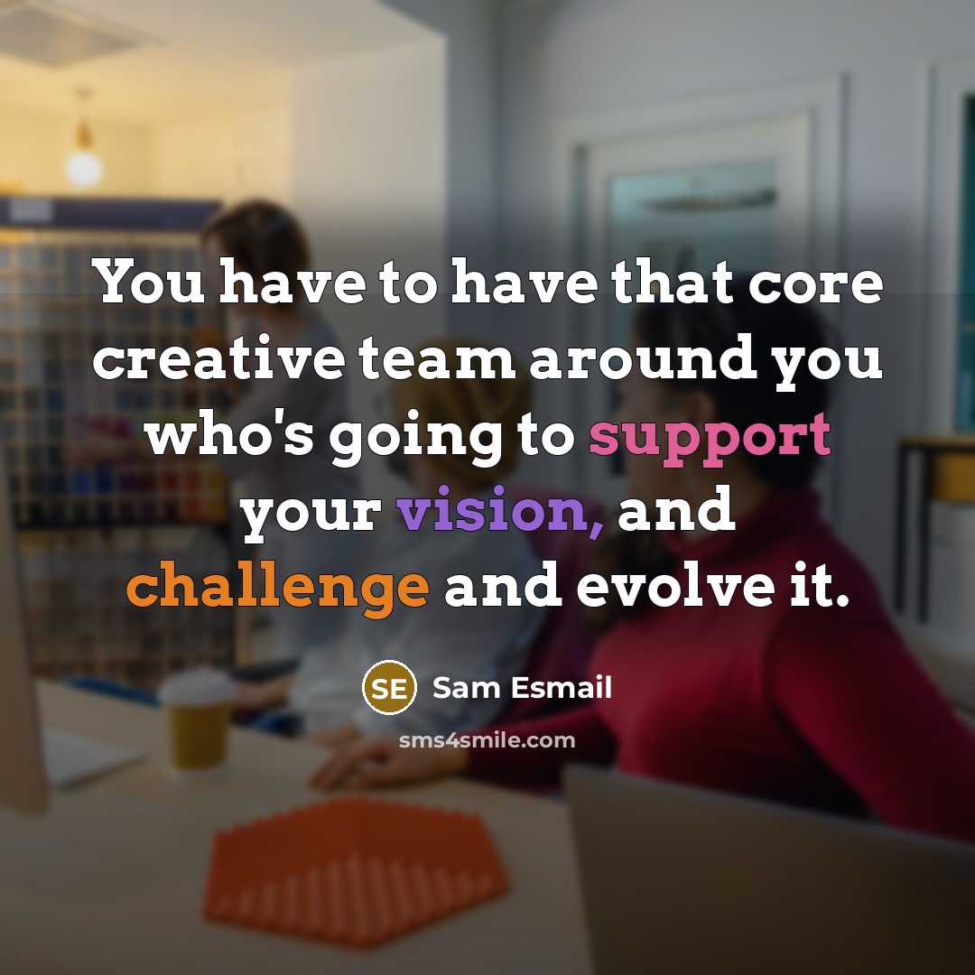 “You have to have that core creative team around you who's going to support your vision, and challenge and evolve it.” quote by Sam Esmail