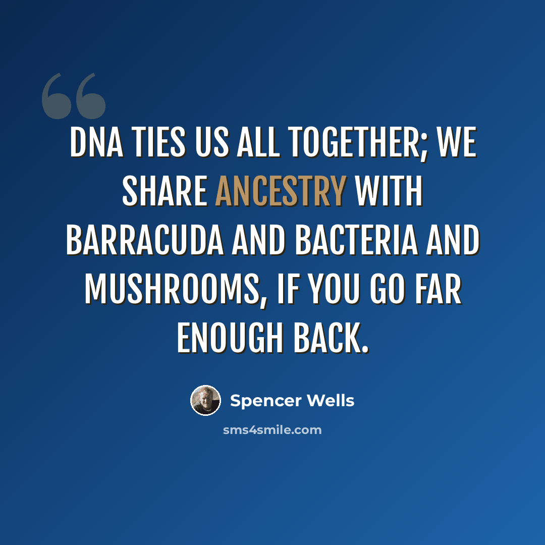 “DNA ties us all together; we share ancestry with barracuda and bacteria and mushrooms, if you go far enough back.” quote by Spencer Wells
