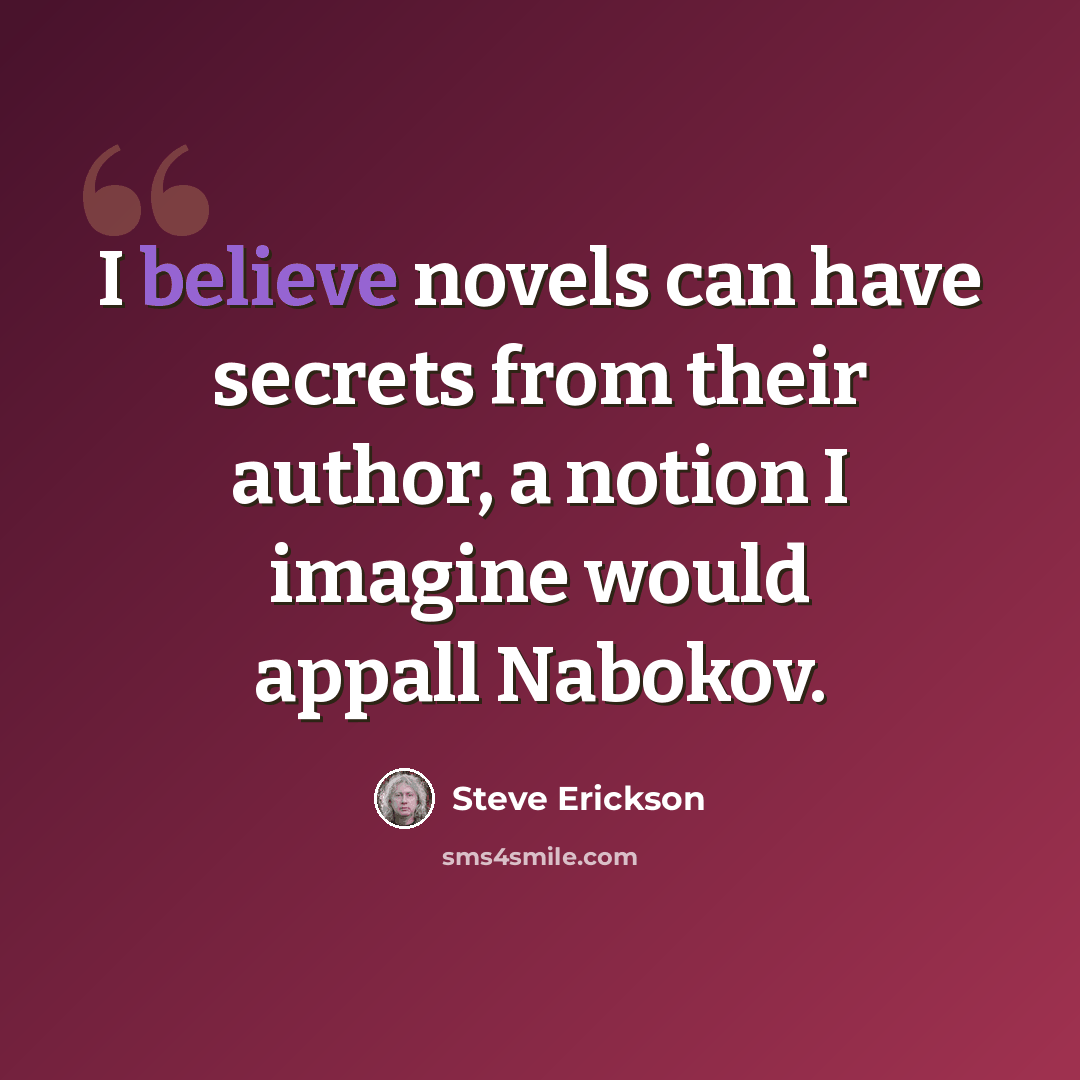 “I believe novels can have secrets from their author, a notion I imagine would appall Nabokov.” quote by Steve Erickson