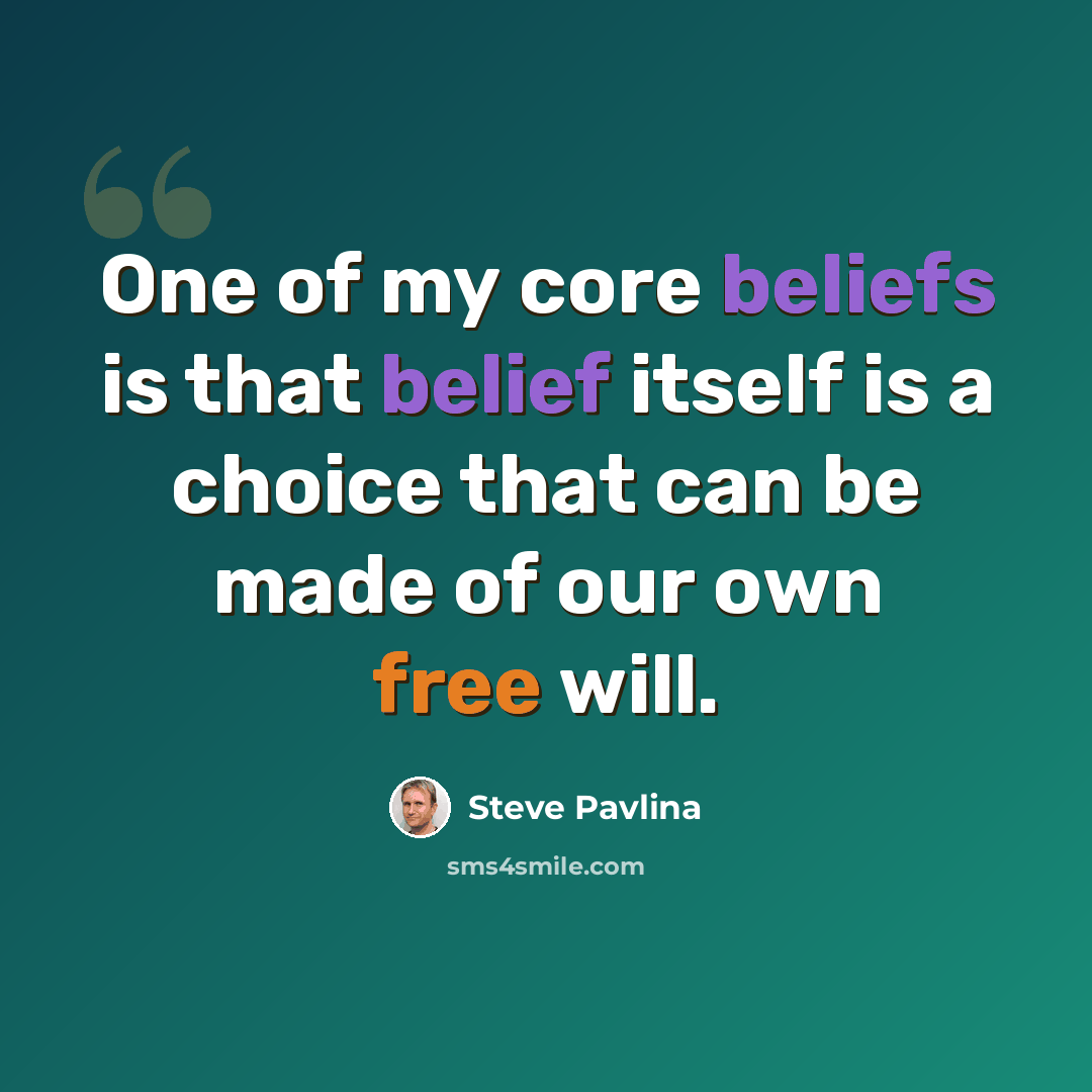 “One of my core beliefs is that belief itself is a choice that can be made of our own free will.” quote by Steve Pavlina