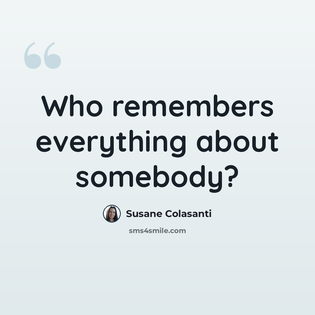 “Who remembers everything about somebody?” quote by Susane Colasanti