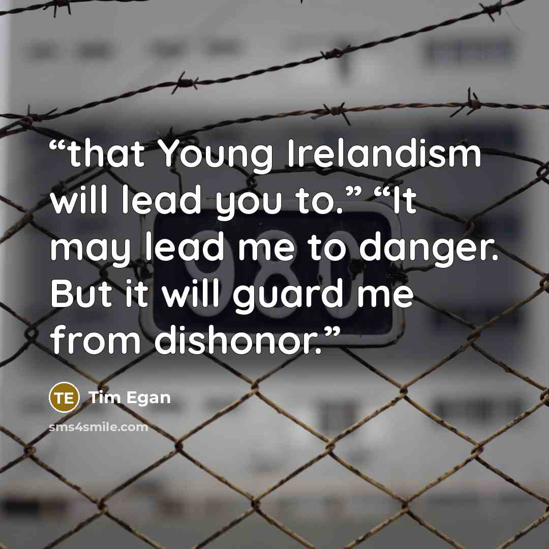 “that Young Irelandism will lead you to.” “It may lead me to danger. But it will guard me from dishonor.” quote by Tim Egan