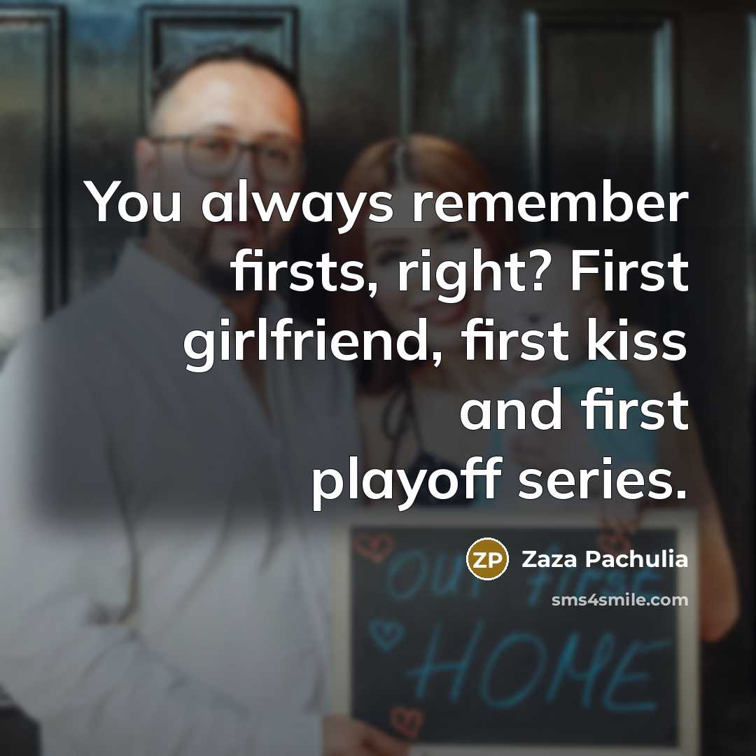 “You always remember firsts, right? First girlfriend, first kiss and first playoff series.” quote by Zaza Pachulia