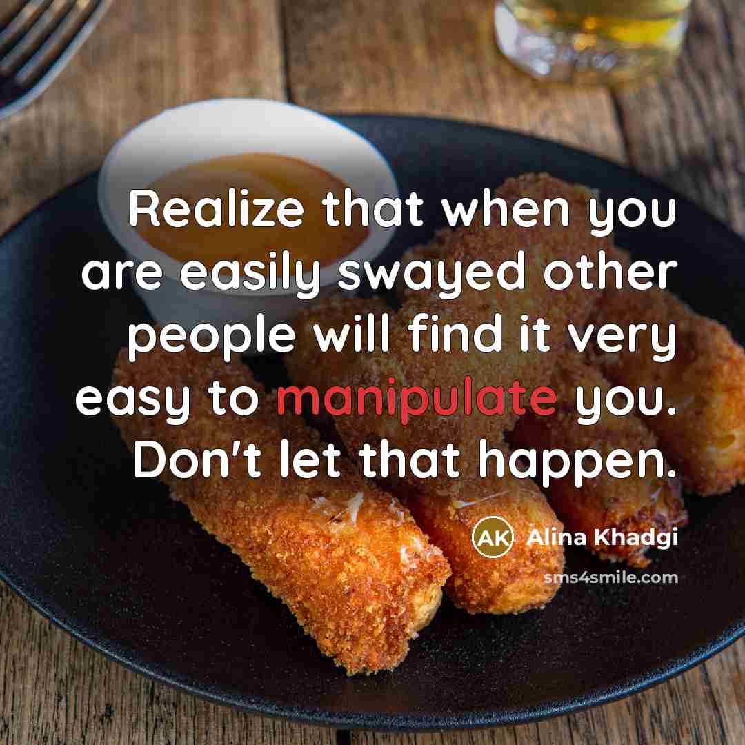 “Realize that when you are easily swayed other people will find it very easy to manipulate you. Don't let that happen.” quote by Alina Khadgi