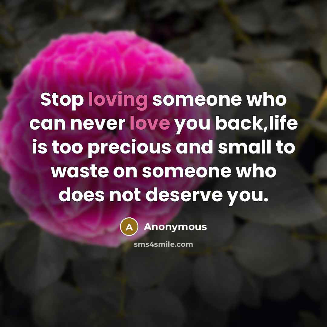 “Stop loving someone who can never love you back,life is too precious and small to waste on someone who does not deserve you.” quote by Anonymous