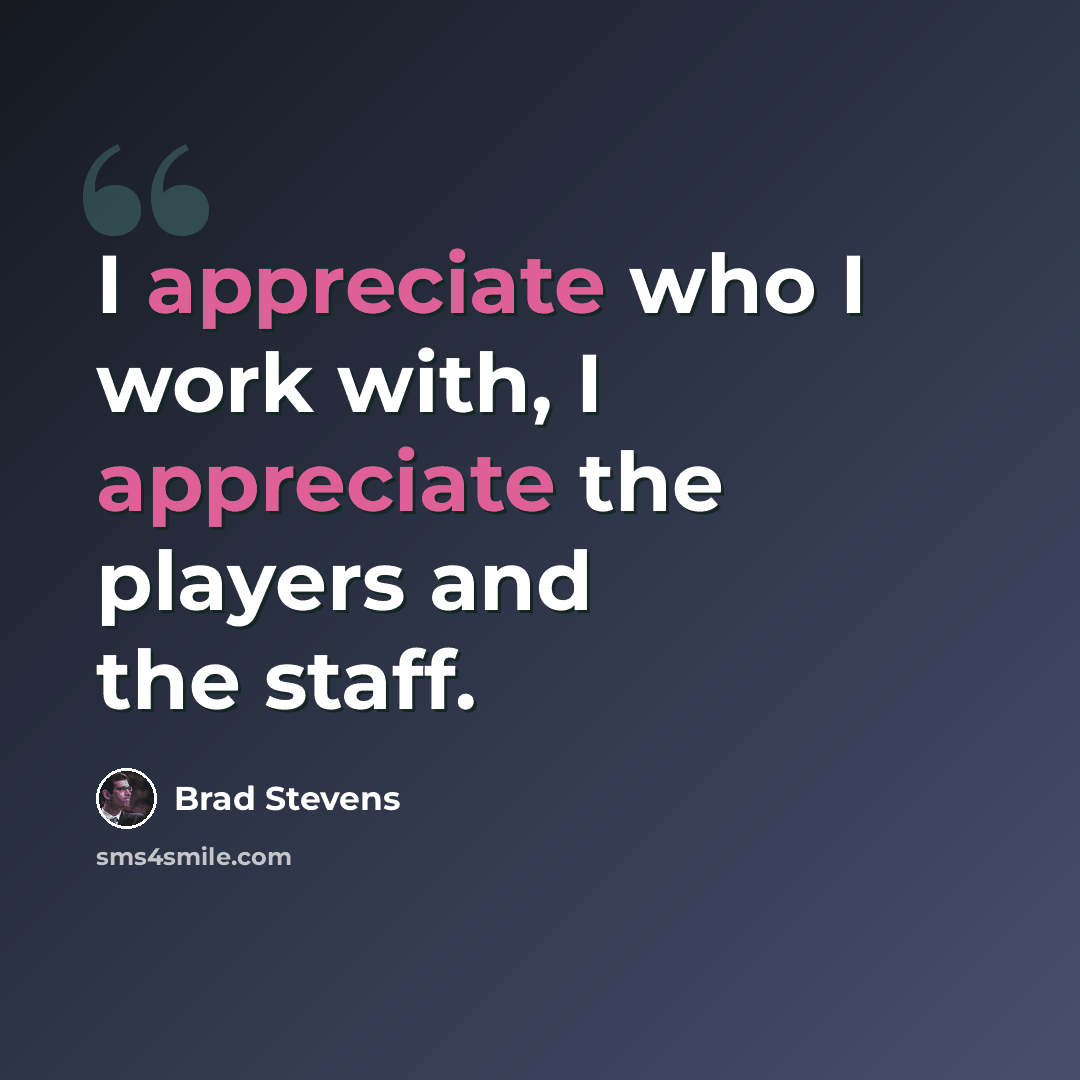 “I appreciate who I work with, I appreciate the players and the staff.” quote by Brad Stevens