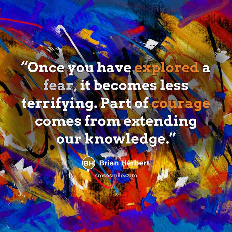 “Once you have explored a fear, it becomes less terrifying. Part of courage comes from extending our knowledge.” quote by Brian Herbert