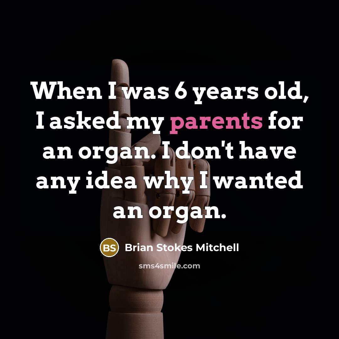 “When I was 6 years old, I asked my parents for an organ. I don't have any idea why I wanted an organ.” quote by Brian Stokes Mitchell