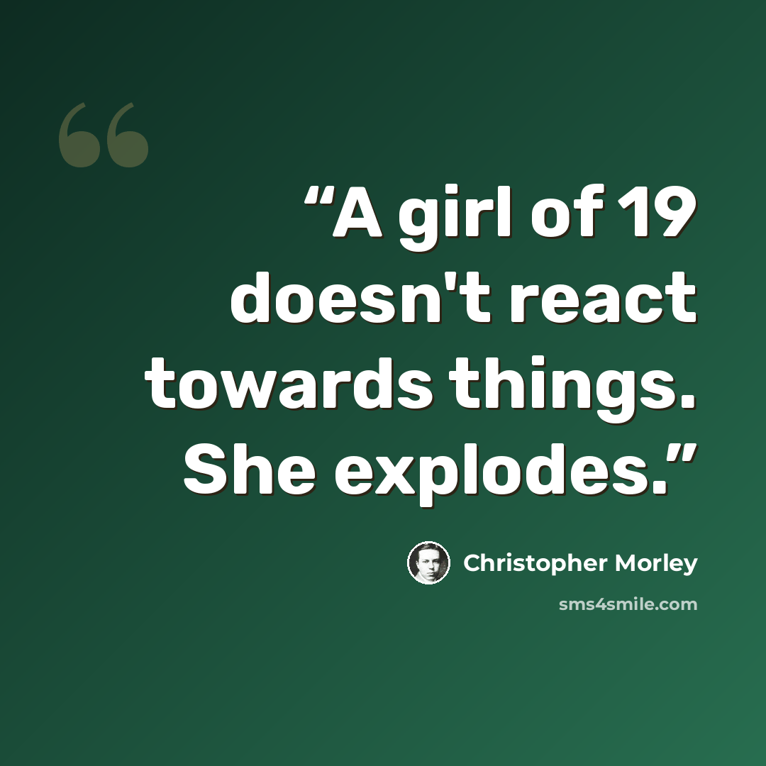 “A girl of 19 doesn't react towards things. She explodes.” quote by Christopher Morley