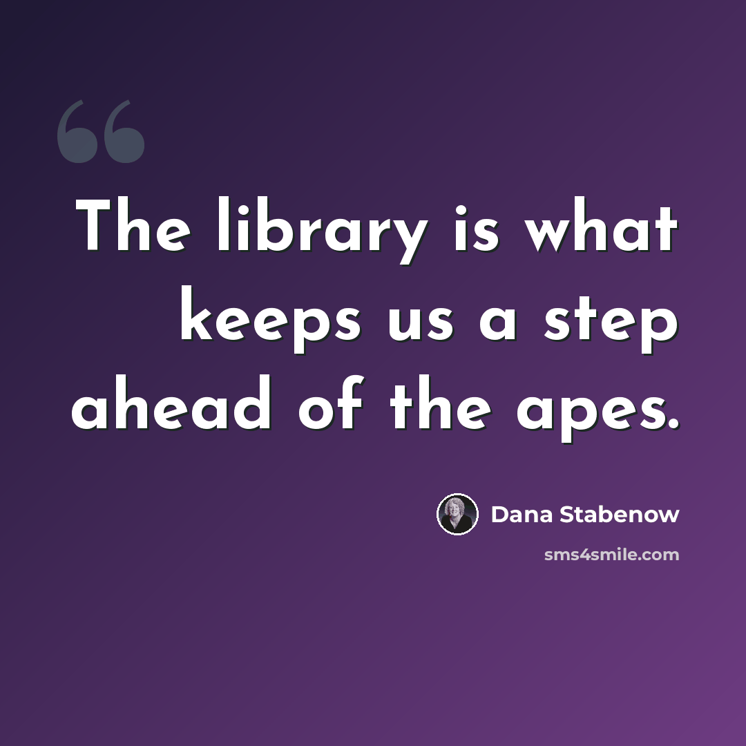 “The library is what keeps us a step ahead of the apes.” quote by Dana Stabenow
