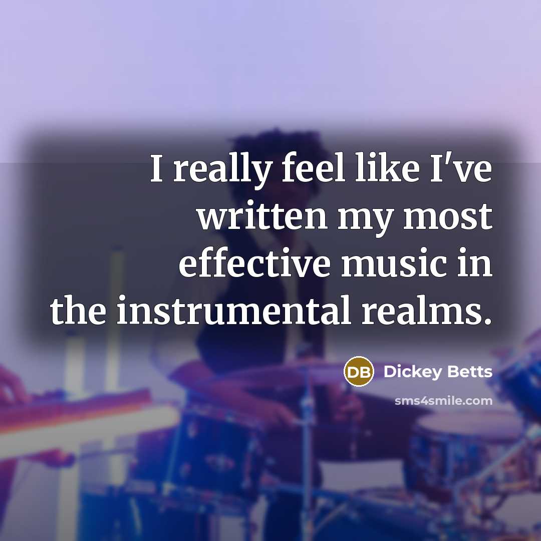 “I really feel like I've written my most effective music in the instrumental realms.” quote by Dickey Betts