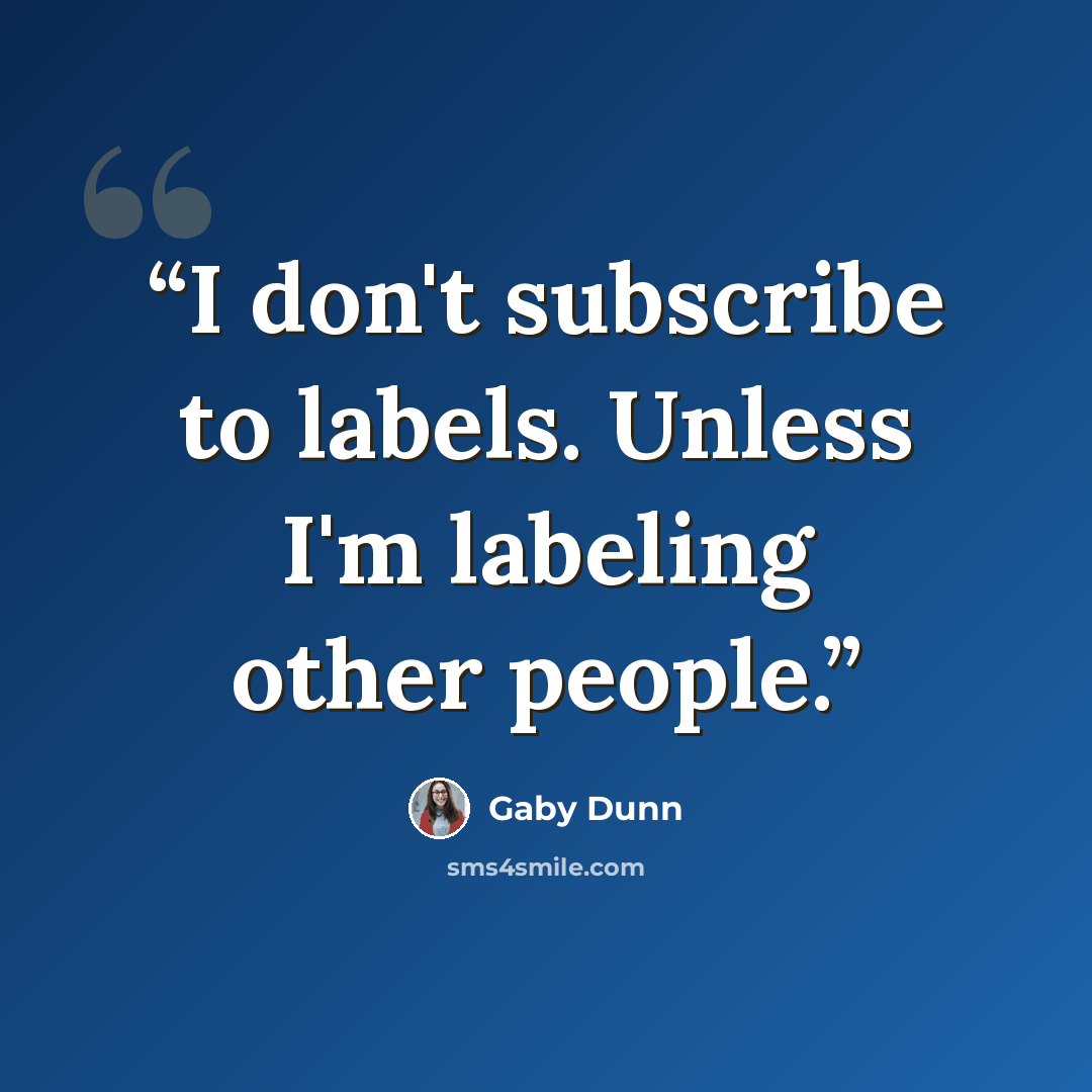 “I don't subscribe to labels. Unless I'm labeling other people.” quote by Gaby Dunn