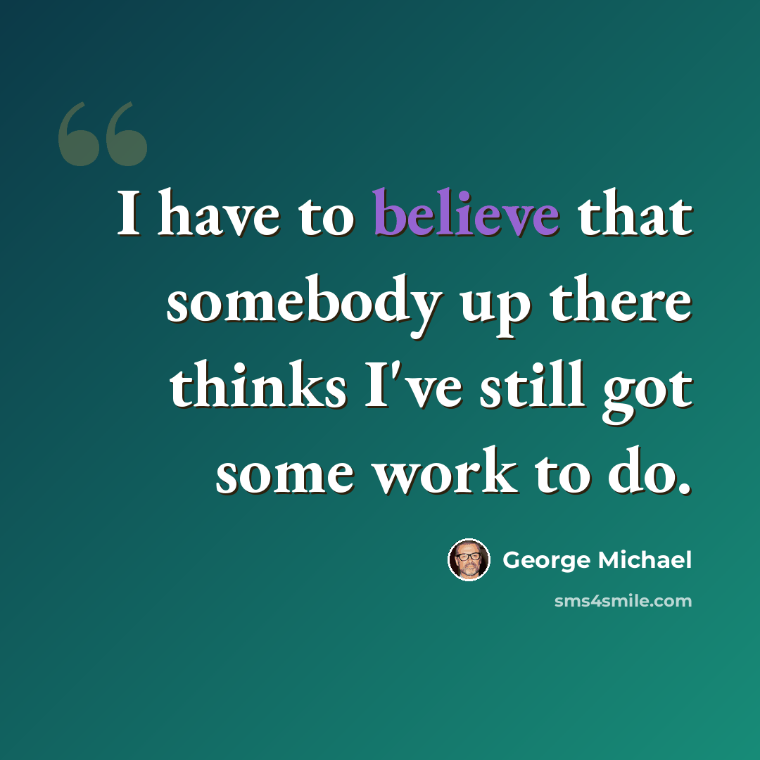 “I have to believe that somebody up there thinks I've still got some work to do.” quote by George Michael
