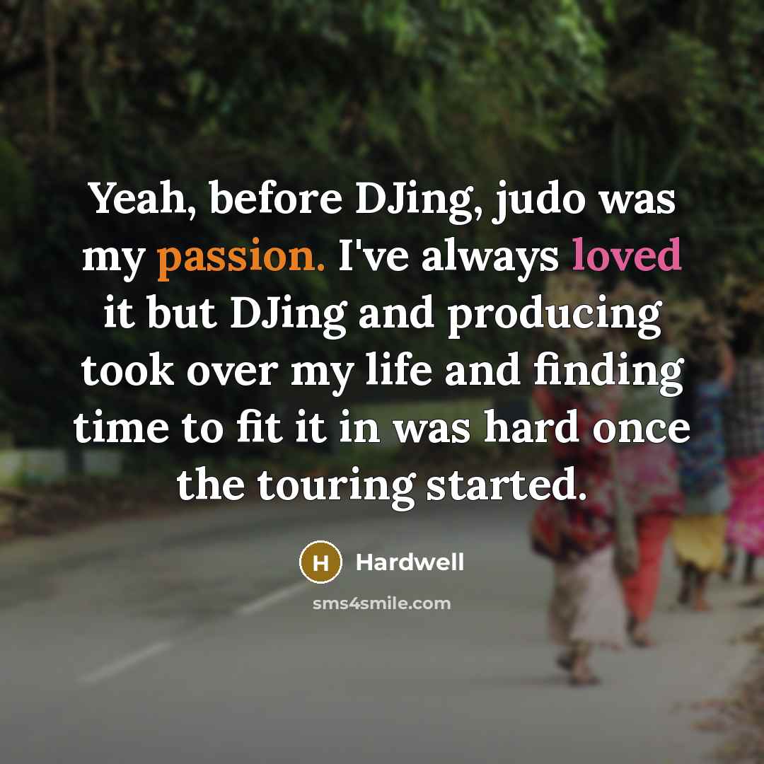 “Yeah, before DJing, judo was my passion. I've always loved it but DJing and producing took over my life and finding time to fit it in was hard once the touring started.” quote by Hardwell