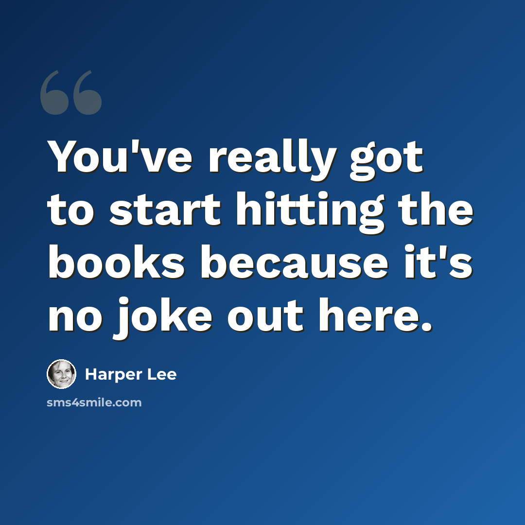 “You've really got to start hitting the books because it's no joke out here.” quote by Harper Lee