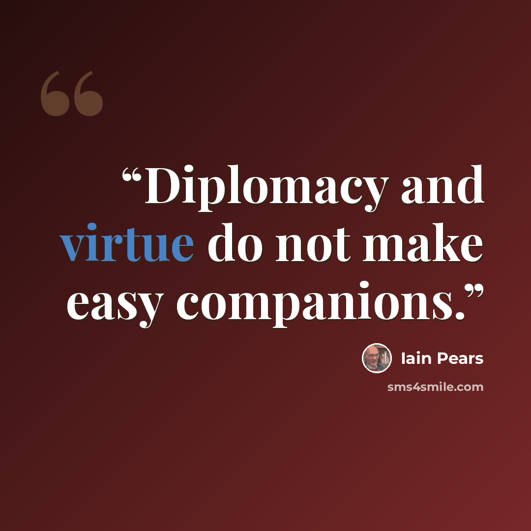 “Diplomacy and virtue do not make easy companions.” quote by Iain Pears