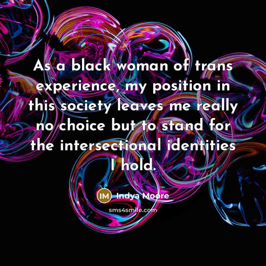 “As a black woman of trans experience, my position in this society leaves me really no choice but to stand for the intersectional identities I hold.” quote by Indya Moore