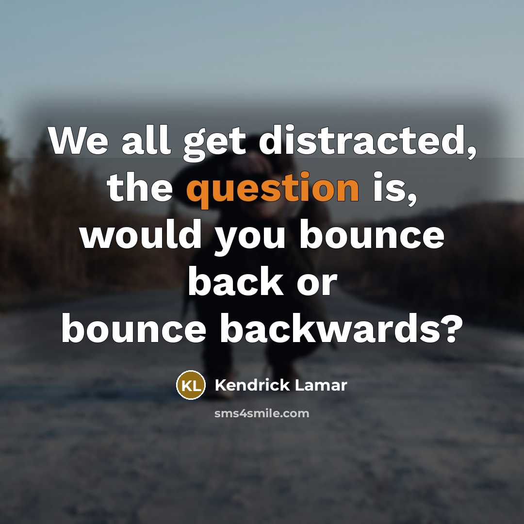 “We all get distracted, the question is, would you bounce back or bounce backwards?” quote by Kendrick Lamar
