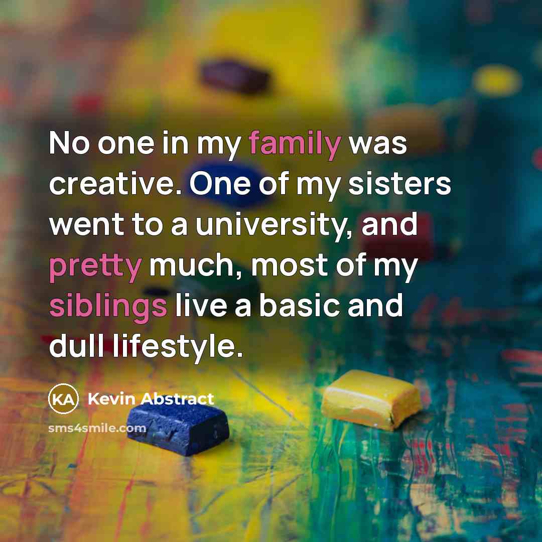 “No one in my family was creative. One of my sisters went to a university, and pretty much, most of my siblings live a basic and dull lifestyle.” quote by Kevin Abstract