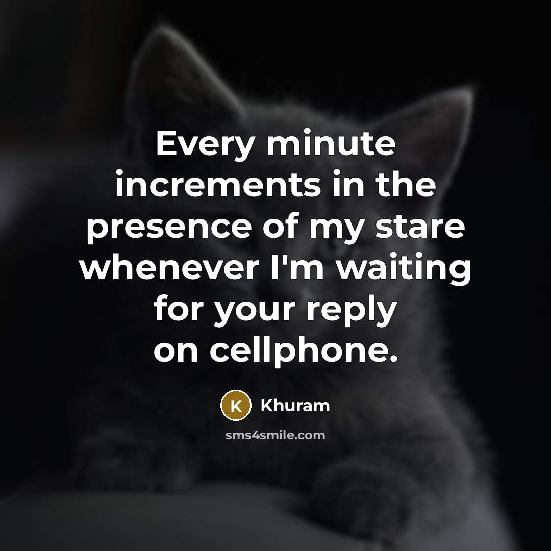 “Every minute increments in the presence of my stare whenever I'm waiting for your reply on cellphone.” quote by Khuram