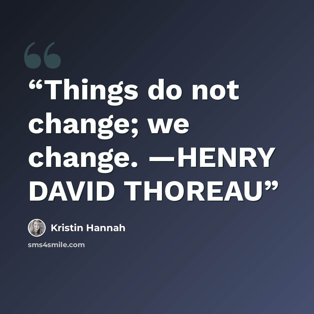 “Things do not change; we change. —HENRY DAVID THOREAU” quote by Kristin Hannah