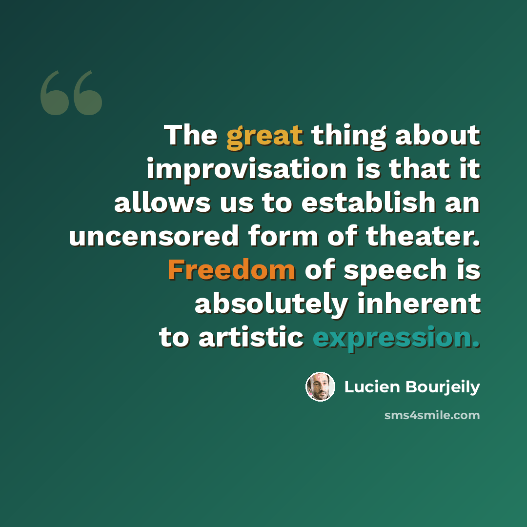 “The great thing about improvisation is that it allows us to establish an uncensored form of theater. Freedom of speech is absolutely inherent to artistic expression.” quote by Lucien Bourjeily