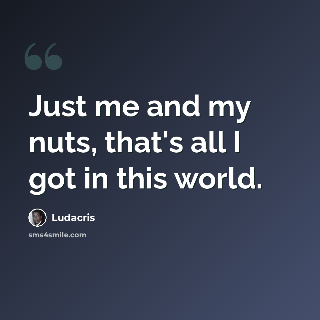 “Just me and my nuts, that's all I got in this world.” quote by Ludacris