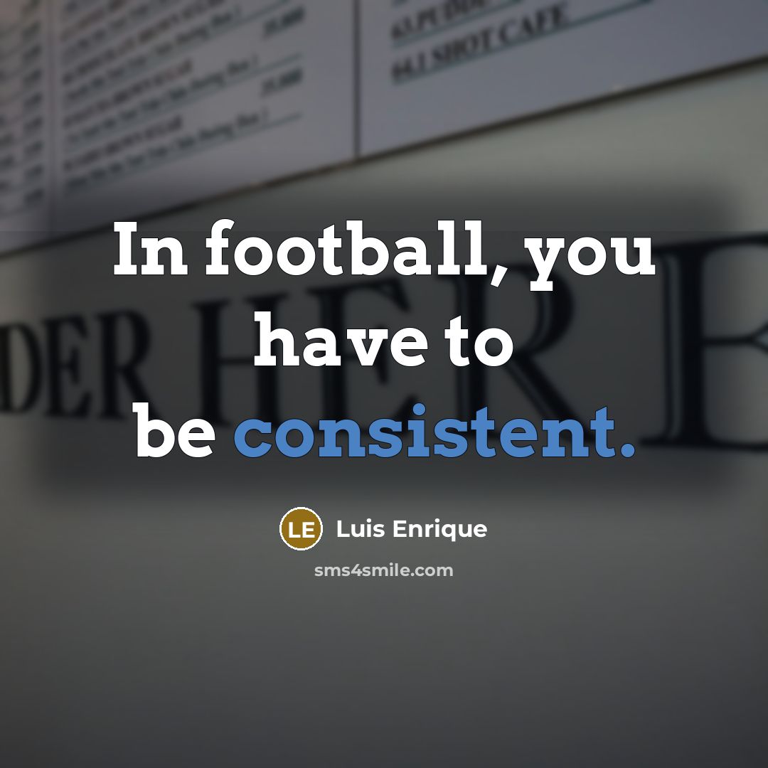 “In football, you have to be consistent.” quote by Luis Enrique