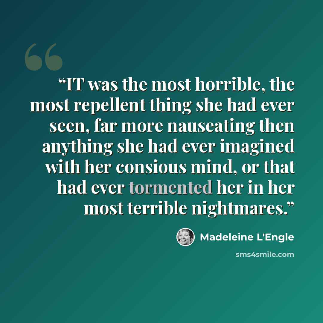 “IT was the most horrible, the most repellent thing she had ever seen, far more nauseating then anything she had ever imagined with her consious mind, or that had ever tormented her in her most terrible nightmares.” quote by Madeleine L'Engle
