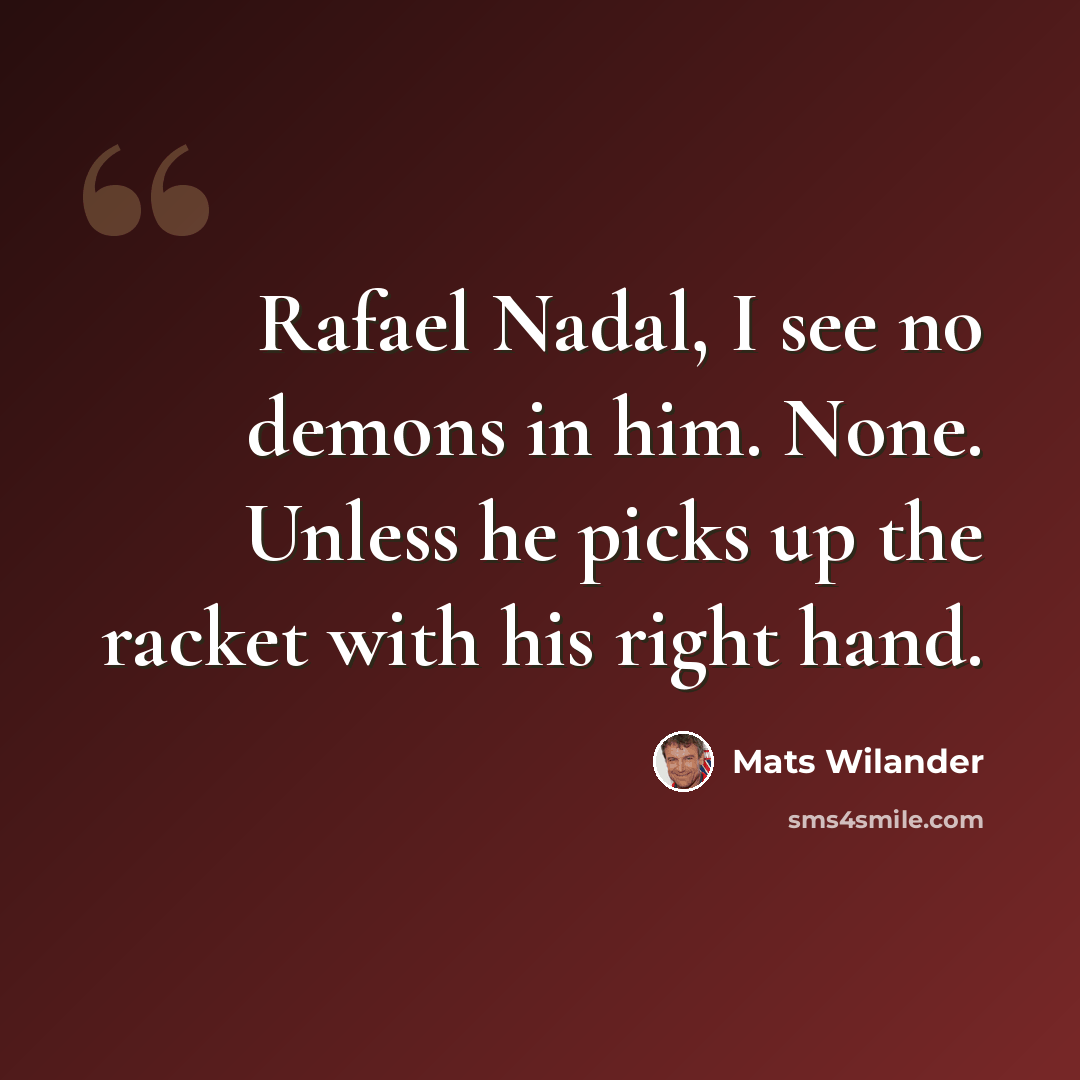 “Rafael Nadal, I see no demons in him. None. Unless he picks up the racket with his right hand.” quote by Mats Wilander