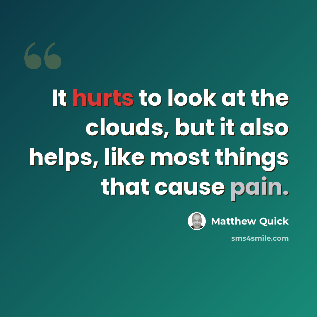 “It hurts to look at the clouds, but it also helps, like most things that cause pain.” quote by Matthew Quick