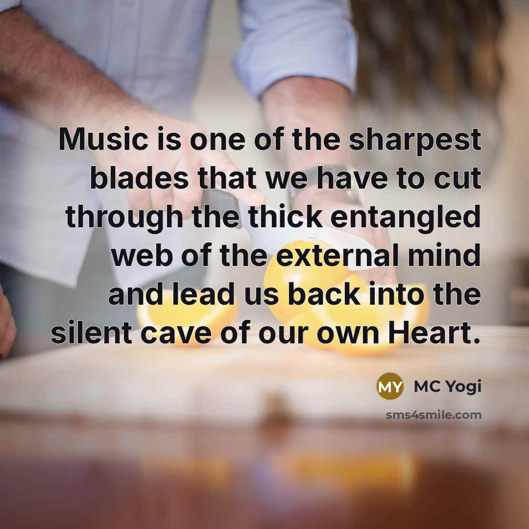 “Music is one of the sharpest blades that we have to cut through the thick entangled web of the external mind and lead us back into the silent cave of our own Heart.” quote by MC Yogi