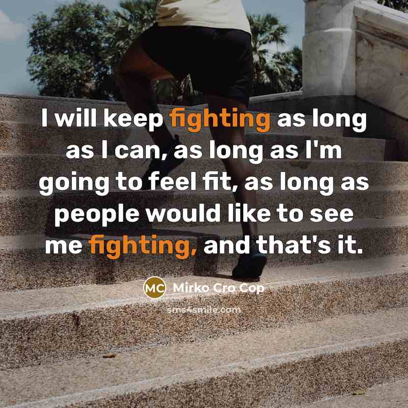 “I will keep fighting as long as I can, as long as I'm going to feel fit, as long as people would like to see me fighting, and that's it.” quote by Mirko Cro Cop