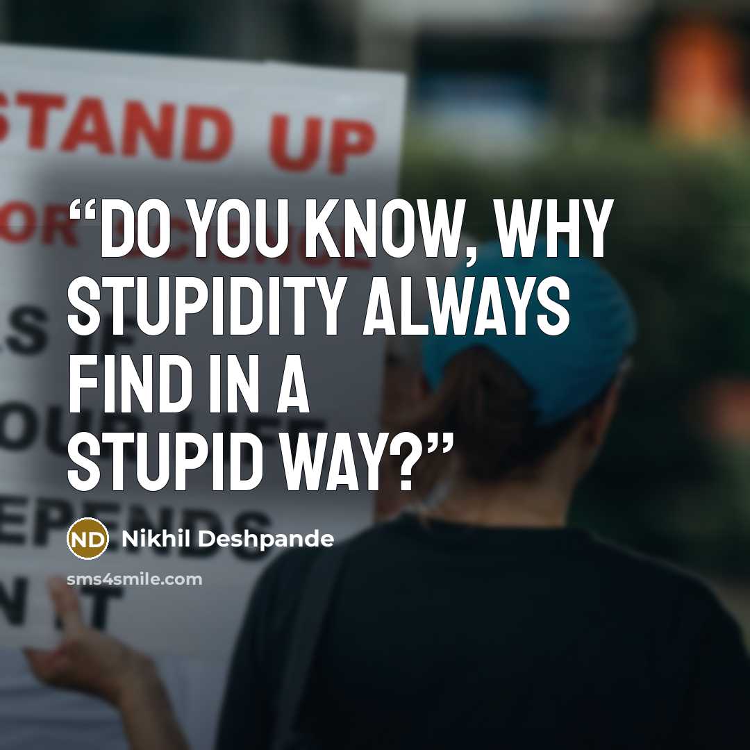 “Do you know, why stupidity always find in a stupid way?” quote by nikhil deshpande