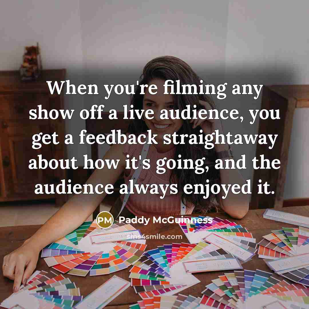 “When you're filming any show off a live audience, you get a feedback straightaway about how it's going, and the audience always enjoyed it.” quote by Paddy McGuinness