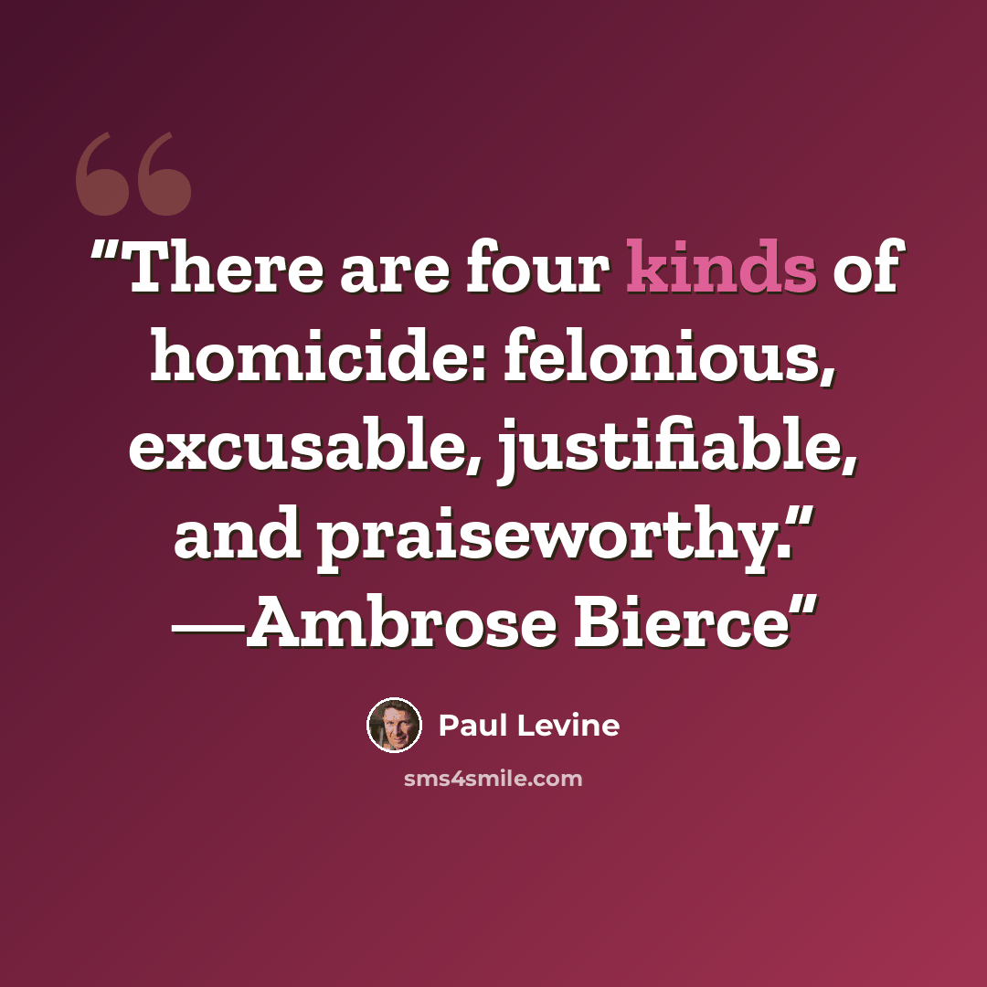 “There are four kinds of homicide: felonious, excusable, justifiable, and praiseworthy.” —Ambrose Bierce” quote by Paul Levine