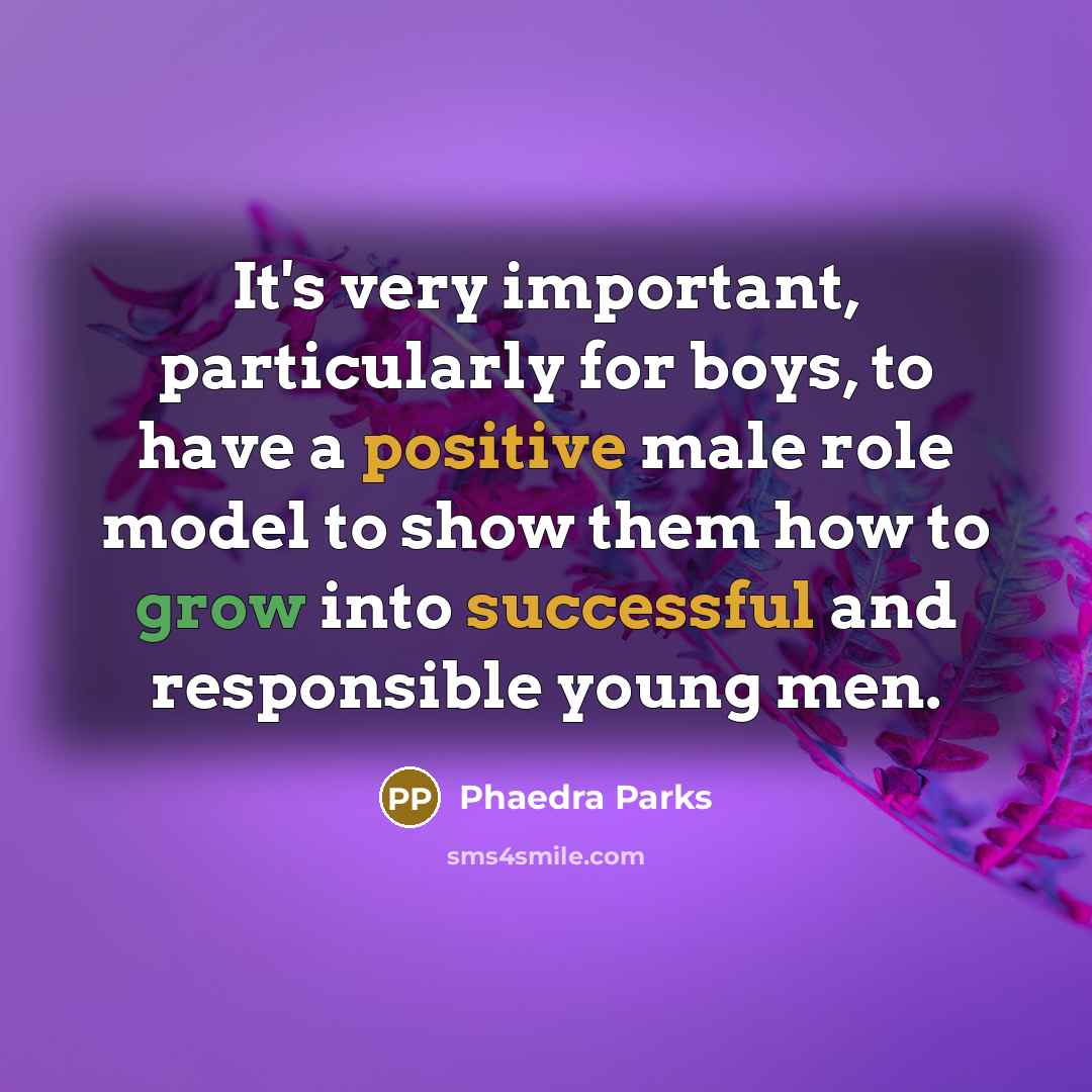 “It's very important, particularly for boys, to have a positive male role model to show them how to grow into successful and responsible young men.” quote by Phaedra Parks