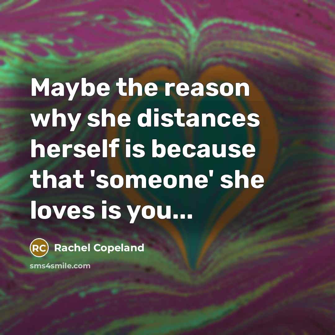 “Maybe the reason why she distances herself is because that 'someone' she loves is you...” quote by Rachel Copeland