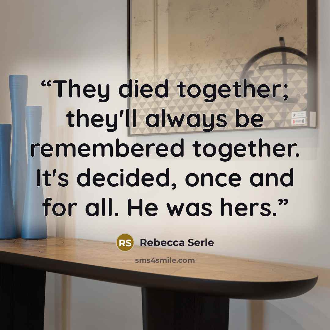 “They died together; they'll always be remembered together. It's decided, once and for all. He was hers.” quote by Rebecca Serle