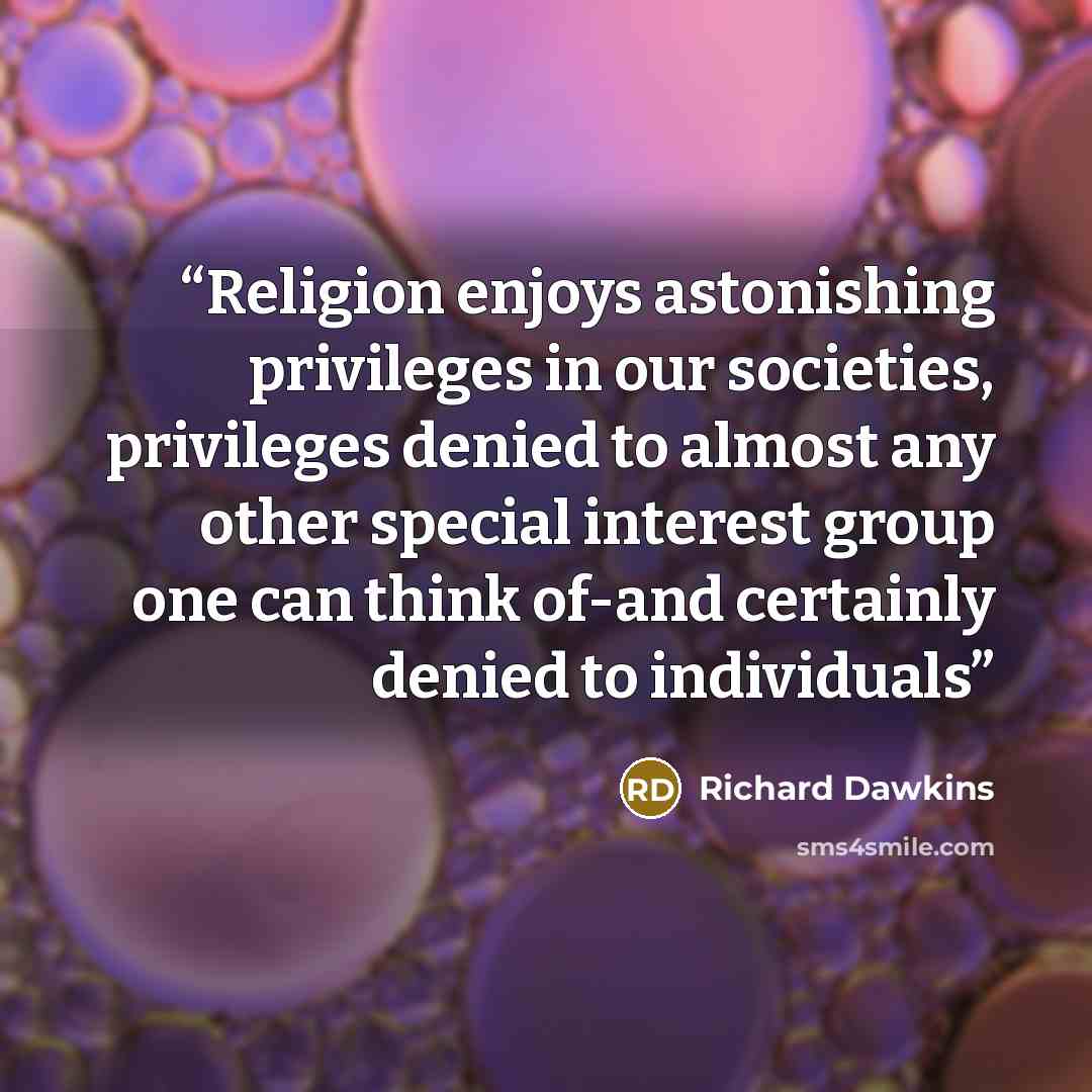 “Religion enjoys astonishing privileges in our societies, privileges denied to almost any other special interest group one can think of-and certainly denied to individuals” quote by Richard Dawkins