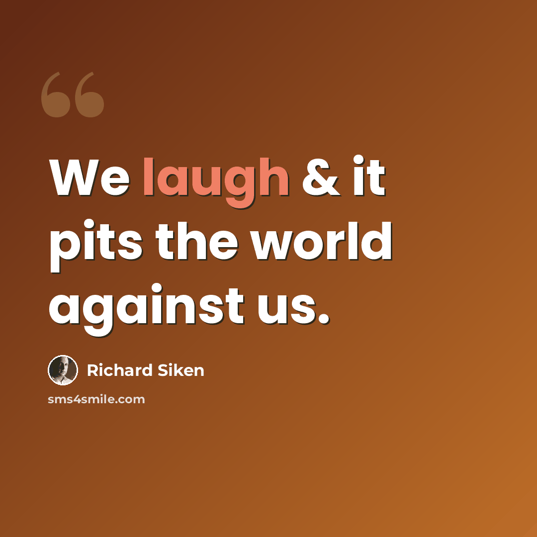 “We laugh & it pits the world against us.” quote by Richard Siken