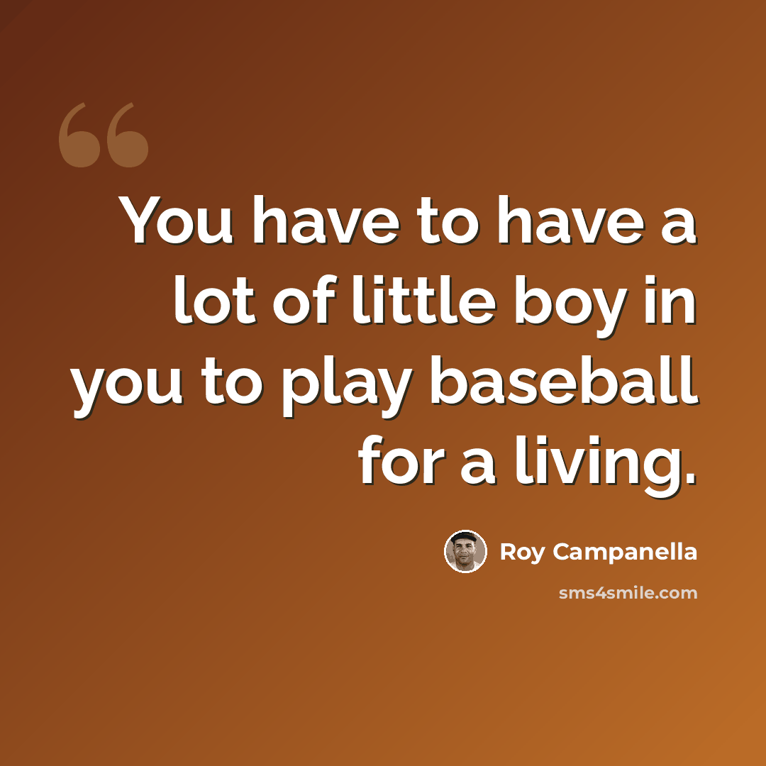 “You have to have a lot of little boy in you to play baseball for a living.” quote by Roy Campanella